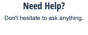 Need Help? Don't hesitate to ask anything.